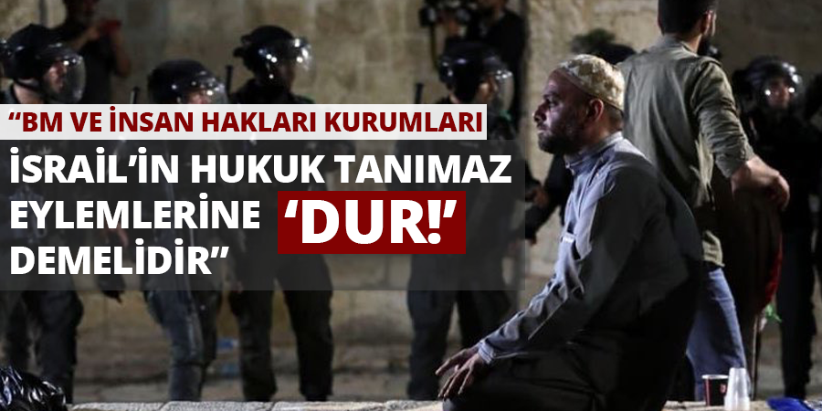 BM ve İnsan Hakları Kurumları İsrail’in Hukuk Tanımaz Eylemlerine ‘Dur’ Demelidir