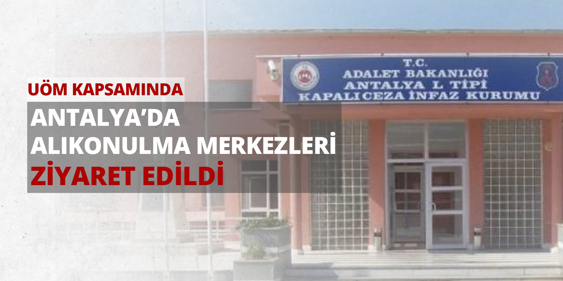 UÖM Kapsamında Antalya’da Alıkonulma Merkezlerine Ziyaretler Düzenlendi