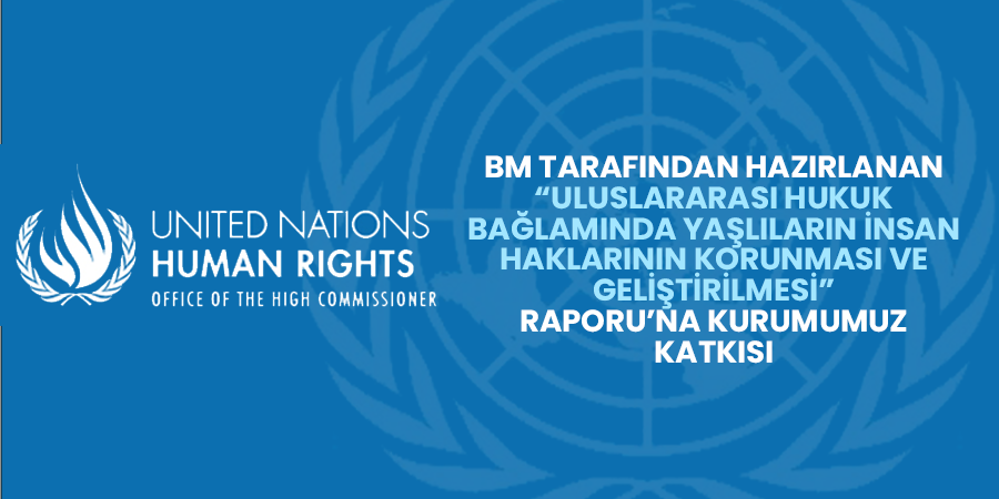 BM Tarafından Hazırlanan “Uluslararası Hukuk Bağlamında Yaşlıların İnsan Haklarının Korunması ve Geliştirilmesi” Raporu’na Kurumumuz Katkısı