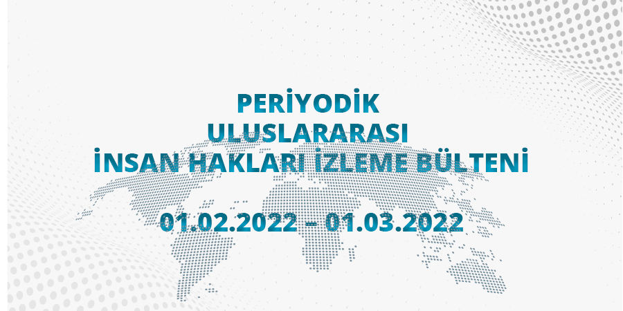 Periyodik Uluslararası İnsan Hakları İzleme Bülteni (01.02.2022 – 01.03.2022)