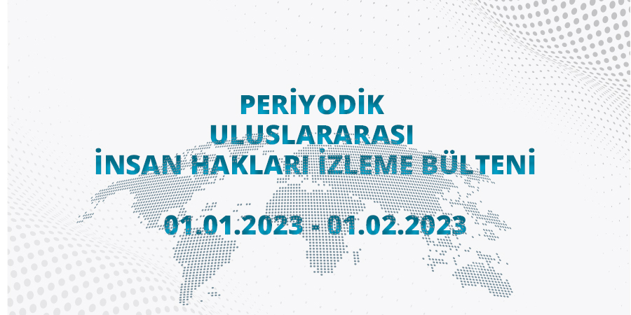 Periyodik Uluslararası İnsan Hakları İzleme Bülteni (01.01.2023 - 01.02.2023)