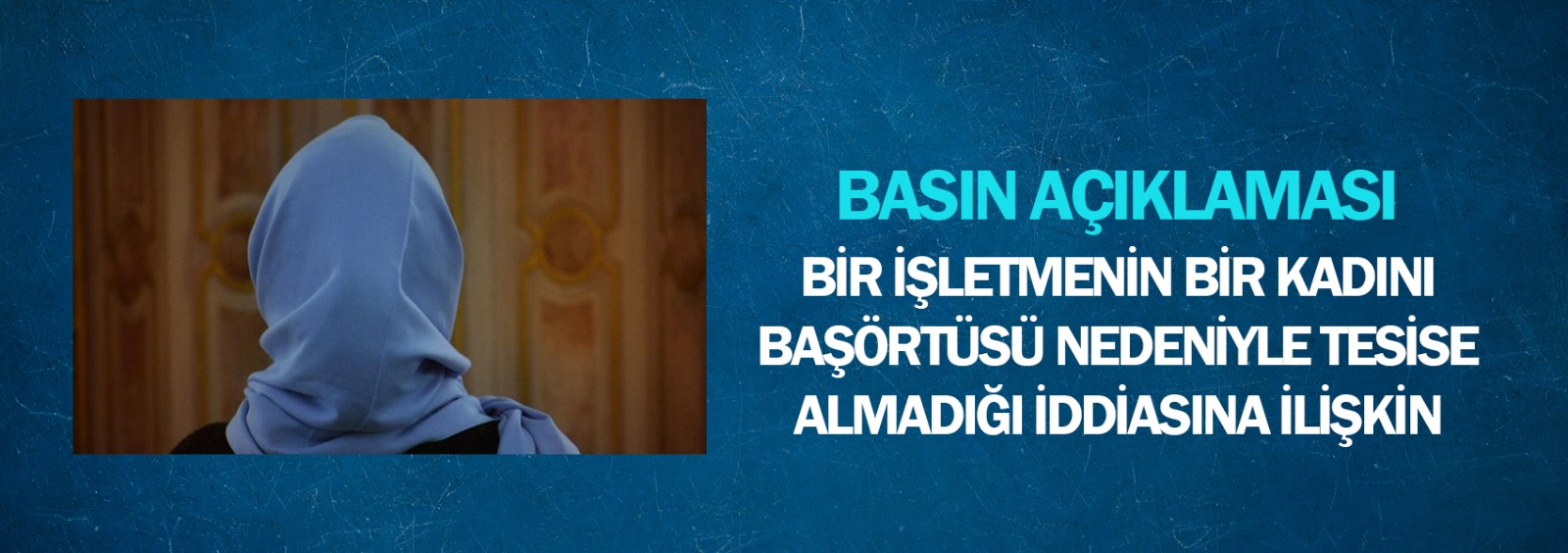 Bir İşletmenin Bir Kadını Başörtüsü Nedeniyle Tesisine Almadığı İddiasına İlişkin Basın Açıklaması