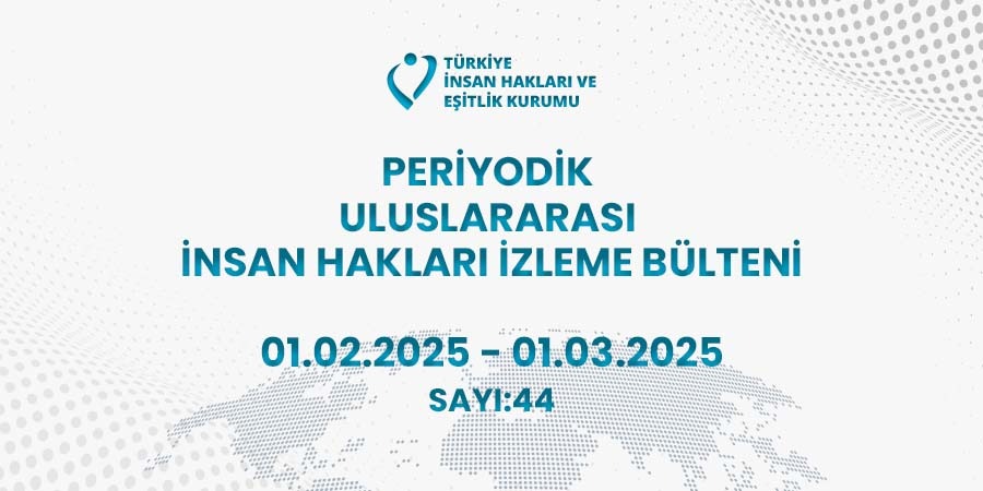 Periyodik Uluslararası İnsan Hakları İzleme Bülteni (01.02.2025 - 01.03.2025)