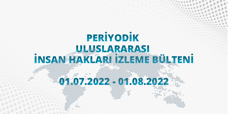 Periyodik Uluslararası İnsan Hakları İzleme Bülteni (01.07.2022 - 01.08.2022)