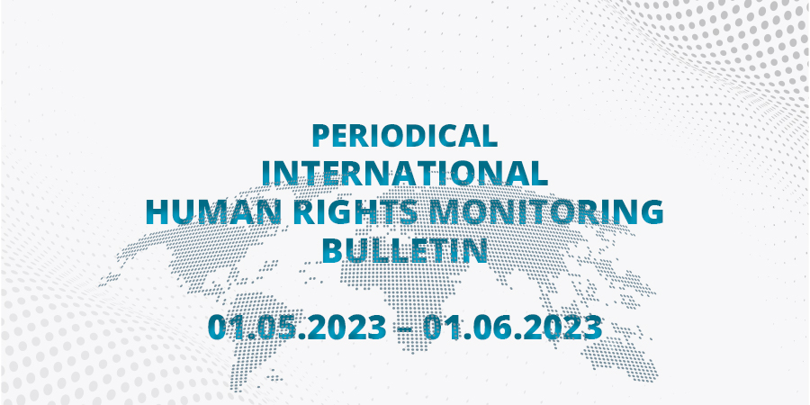Periodical International Human Rights Monitoring Bulletin (01.05.2023 - 01.06.2023)