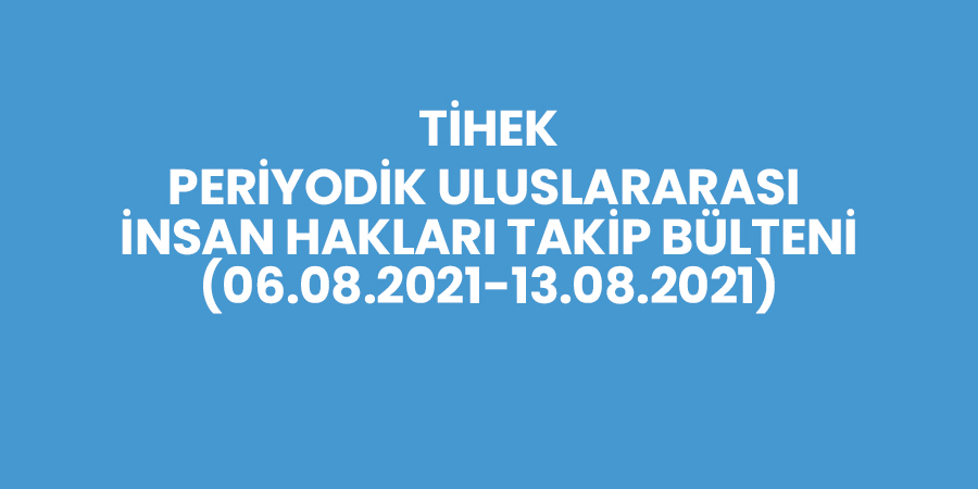 06.08.2021-13.08.2021 Periyodik Uluslararası İnsan Hakları Takip Bülteni