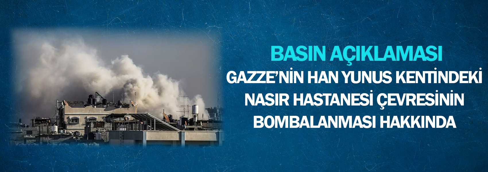 Gazze’nin Han Yunus Kentindeki Nasır Hastanesi Çevresinin Bombalanması Hakkında Basın Açıklaması