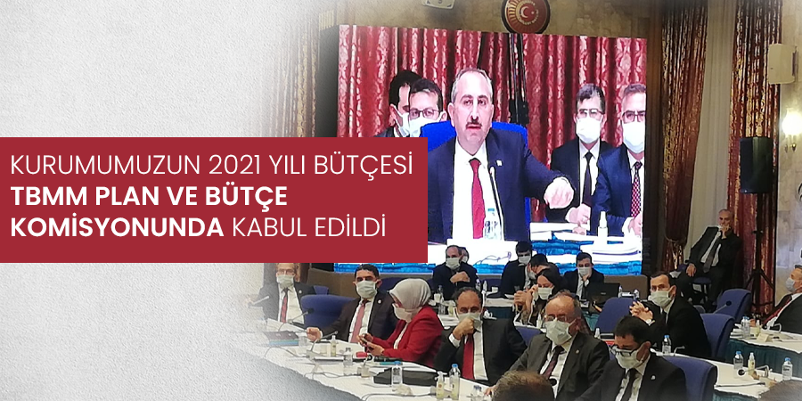 Kurumumuzun 2021 Yılı Bütçesi TBMM Plan ve Bütçe Komisyonunda Kabul Edildi