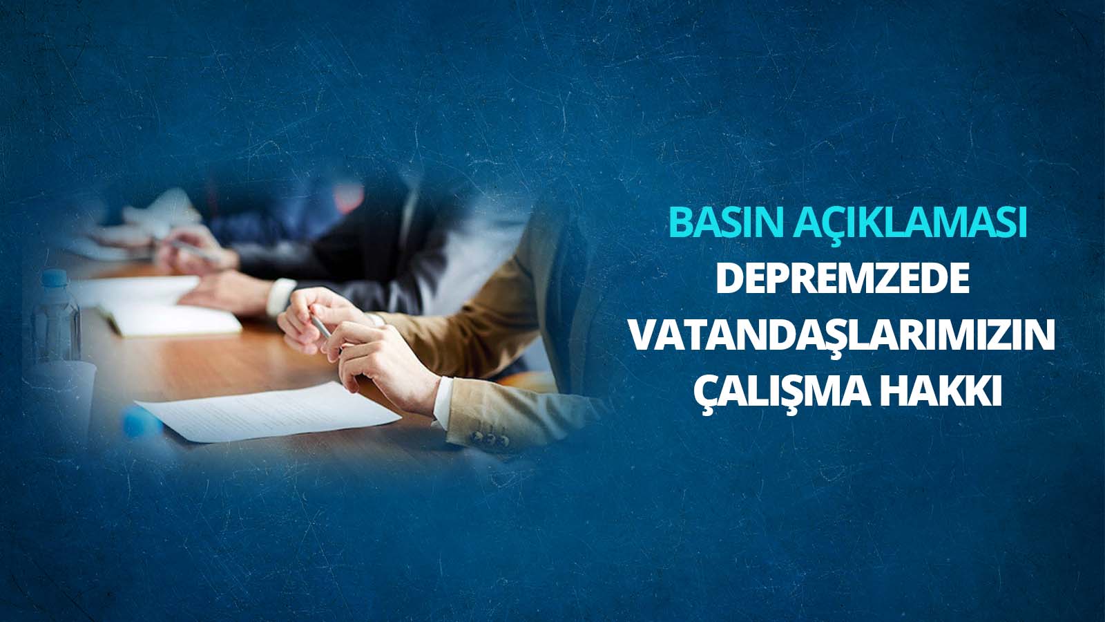 Depremzede Vatandaşlarımızın Çalışma Hakkına İlişkin Basın Açıklaması