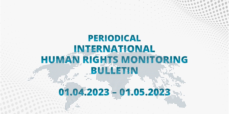 Periodical International Human Rights Monitoring Bulletin (01.04.2023 - 01.05.2023)