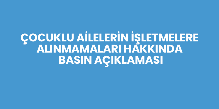 Çocuklu Ailelerin İşletmelere Alınmamaları Hakkında Basın Açıklaması