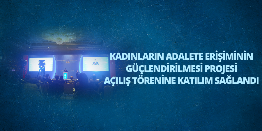 Kadınların Adalete Erişiminin Güçlendirilmesi Projesi Açılış Törenine Katılım Sağlandı