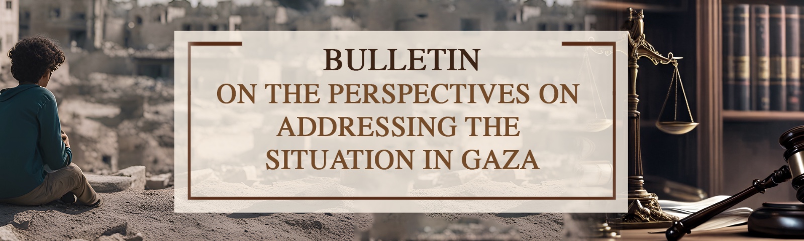 “Bulletin on the Perspectives on Addressing the Situation in Gaza” Prepared by Our Institution Has Been Published