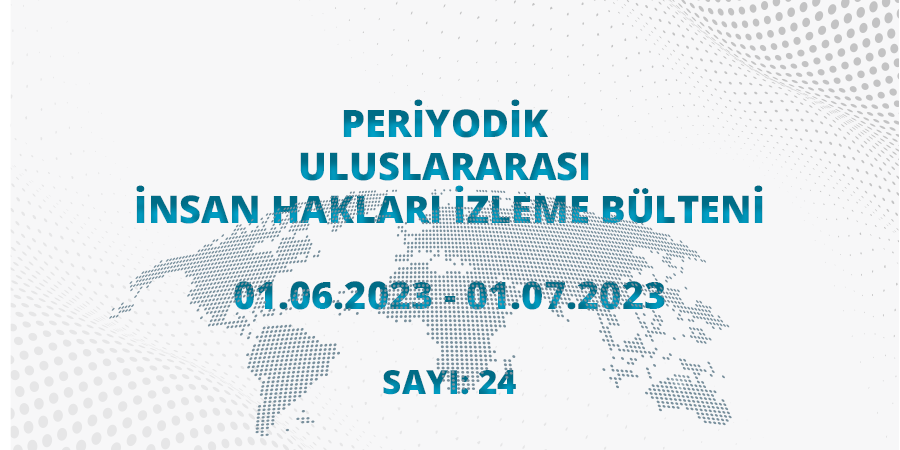 Periyodik Uluslararası İnsan Hakları İzleme Bülteni (01.06.2023 - 01.07.2023)
