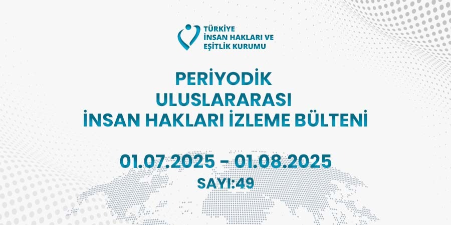 Periyodik Uluslararası İnsan Hakları İzleme Bülteni (01.07.2025 – 01.08.2025)