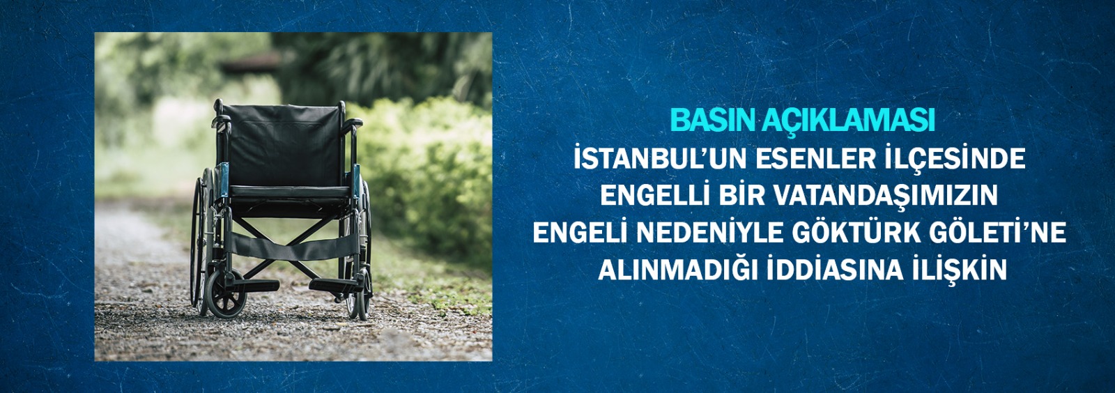 İstanbul’un Esenler İlçesinde Engelli Bir Vatandaşımızın Engeli Nedeniyle Göktürk Göleti’ne Alınmadığı İddiasına İlişkin Basın Açıklaması