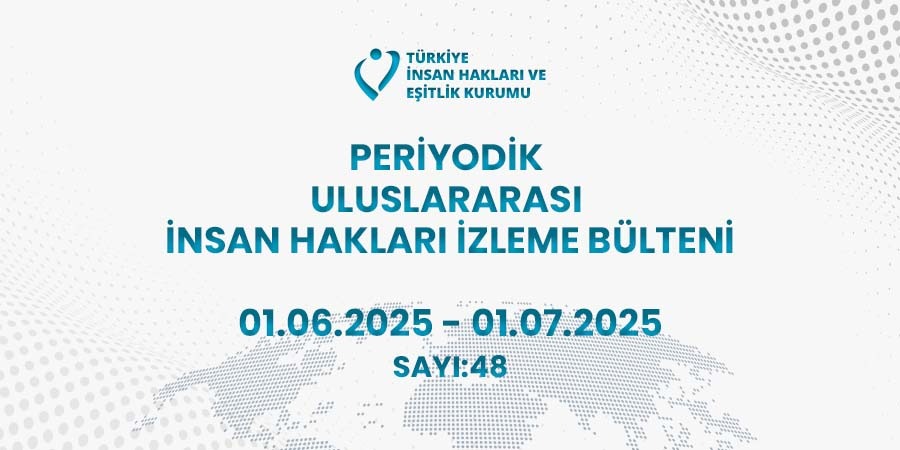 Periyodik Uluslararası İnsan Hakları İzleme Bülteni (01.06.2025 – 01.07.2025)