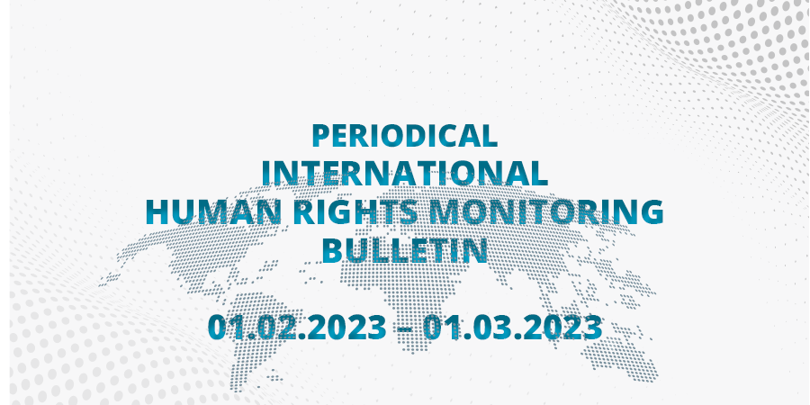 Periodical International Human Rights Monitoring Bulletin (01.02.2023 -01.03.2023)