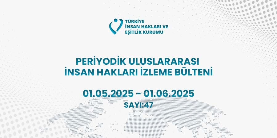 Periyodik Uluslararası İnsan Hakları İzleme Bülteni (01.05.2025 – 01.06.2025)
