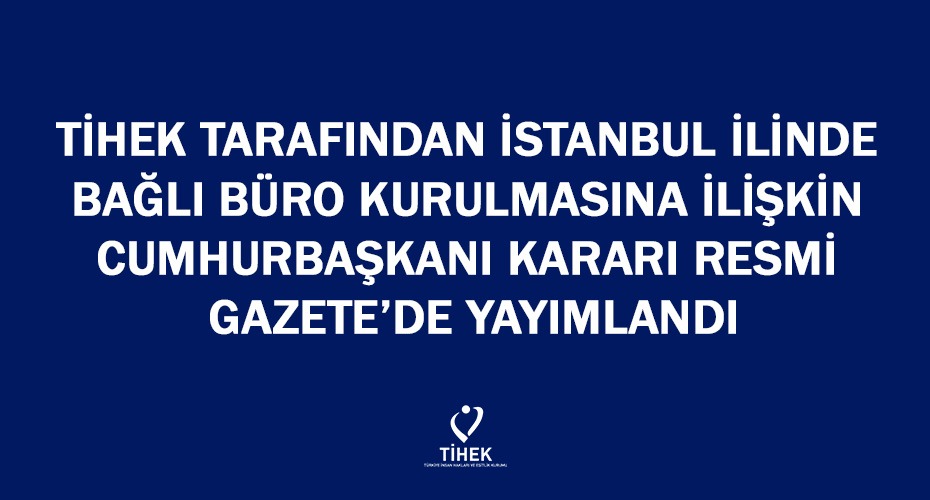 TİHEK Tarafından İstanbul İlinde Bağlı Büro Kurulmasına İlişkin Cumhurbaşkanı Kararı Resmi Gazete’de Yayımlandı