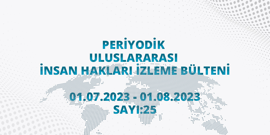 Periyodik Uluslararası İnsan Hakları İzleme Bülteni (01.07.2023 - 01.08.2023)