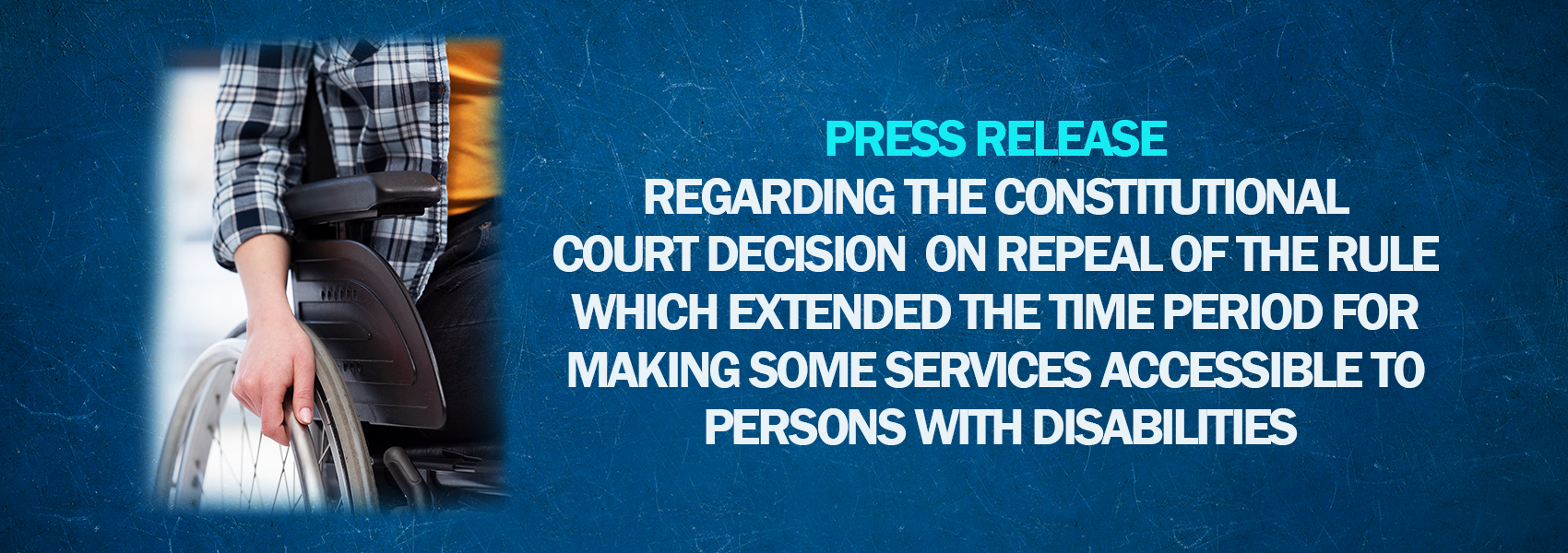 Press Release Regarding The Constitutional Court Decision On Repeal Of The Rule Which Extended The Time Period For Making Some Services Accessible To Persons With Disabilities