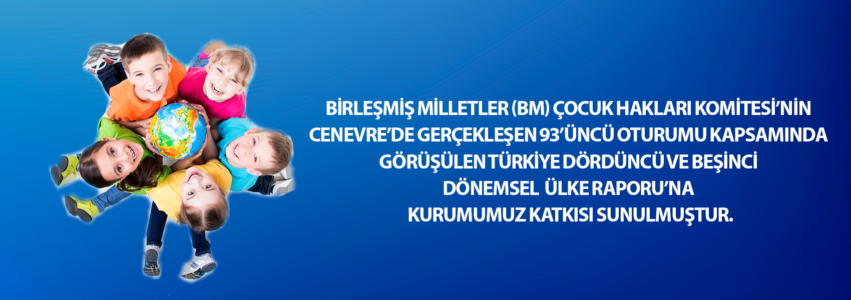 Birleşmiş Milletler (BM) Çocuk Hakları Komitesi'nin Cenevre'de Gerçekleşen 93'üncü Oturumu Kapsamında Görüşülen Türkiye Dördüncü ve Beşinci Dönemsel Ülke Raporu'na Kurumumuz Katkısı Sunulmuştur