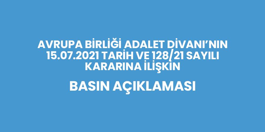 Avrupa Birliği Adalet Divanı'nın 15.07.2021 Tarih ve 128/21 Sayılı Kararına İlişkin Basın Açıklaması