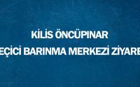 Kilis Öncüpınar Geçici Barınma Merkezi Ziyareti