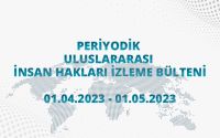 Periyodik Uluslararası İnsan Hakları İzleme Bülteni (01.04.2023 - 01.05.2023)