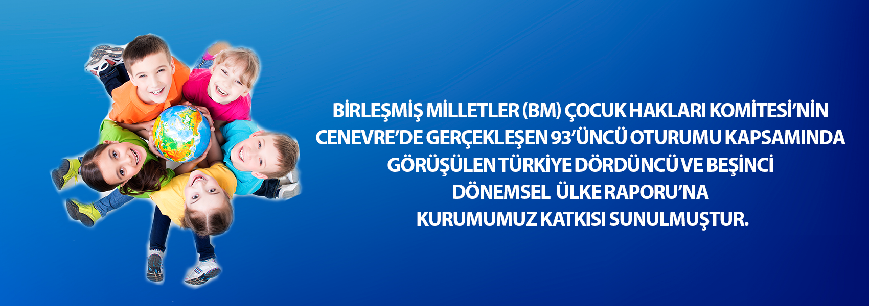 Birleşmiş Milletler (BM) Çocuk Hakları Komitesi’nin Cenevre’de Gerçekleşen 93’üncü Oturumu Kapsamında Görüşülen Türkiye Dördüncü ve Beşinci Dönemsel Ülke Raporu’na Kurumumuz Katkısı Sunulmuştur
